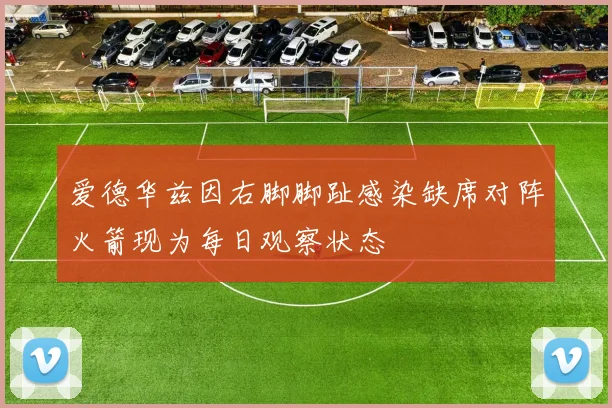 爱德华兹因右脚脚趾感染缺席对阵火箭现为每日观察状态