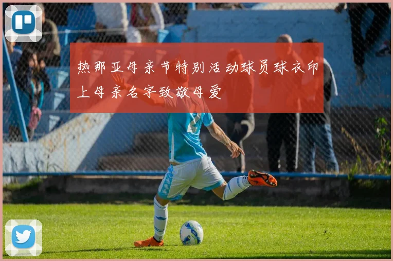 热那亚母亲节特别活动球员球衣印上母亲名字致敬母爱
