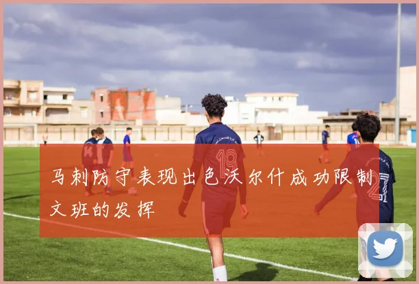 马刺防守表现出色沃尔什成功限制文班的发挥
