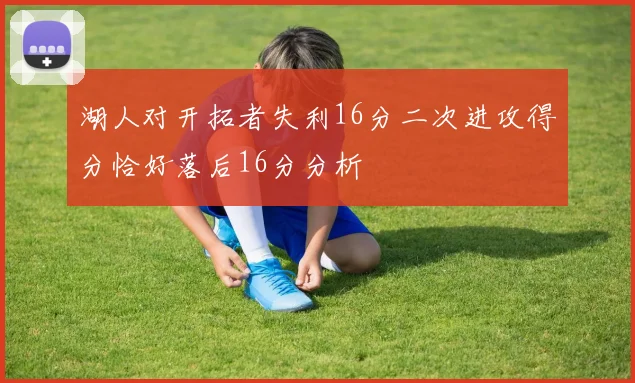 湖人对开拓者失利16分二次进攻得分恰好落后16分分析