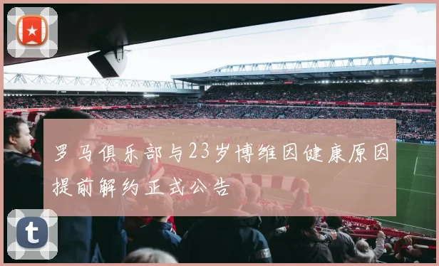 罗马俱乐部与23岁博维因健康原因提前解约正式公告