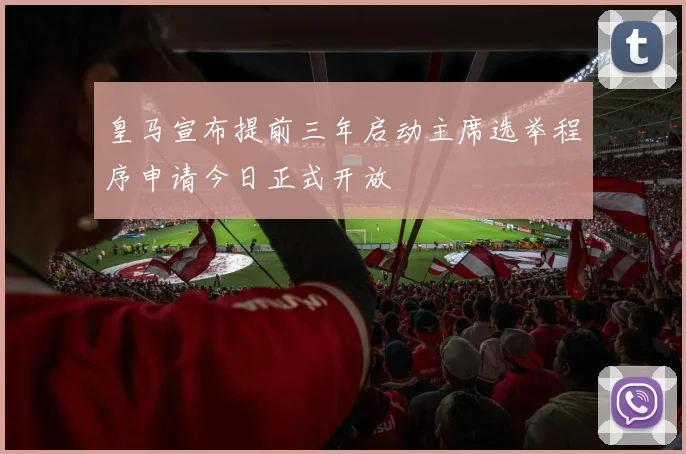 皇马宣布提前三年启动主席选举程序申请今日正式开放