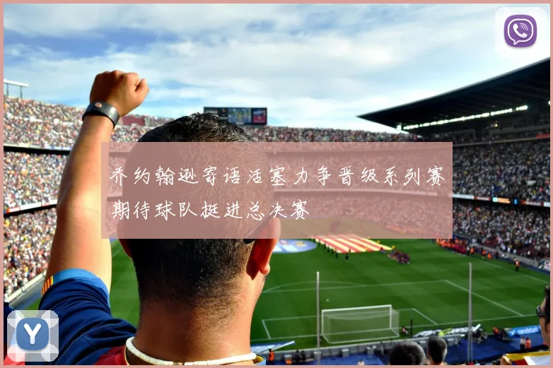 乔约翰逊寄语活塞力争晋级系列赛期待球队挺进总决赛